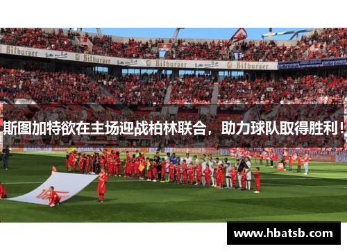 斯图加特欲在主场迎战柏林联合，助力球队取得胜利！